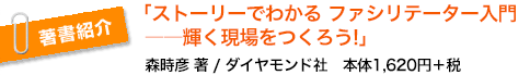 「ストーリーでわかる ファシリテーター入門――輝く現場をつくろう!」森時彦著　ダイヤモンド社　定価（本体1620円＋税）